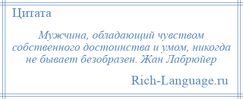 
    Мужчина, обладающий чувством собственного достоинства и умом, никогда не бывает безобразен. Жан Лабрюйер