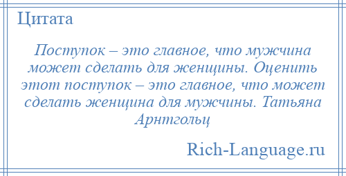 
    Поступок – это главное, что мужчина может сделать для женщины. Оценить этот поступок – это главное, что может сделать женщина для мужчины. Татьяна Арнтгольц