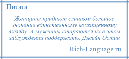 
    Женщины придают слишком большое значение единственному восхищенному взгляду. А мужчины стараются их в этом заблуждении поддержать. Джейн Остин