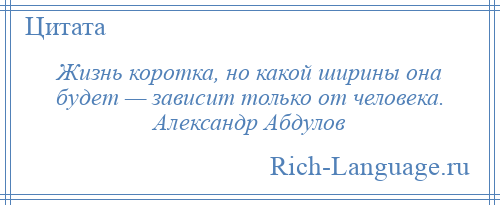 
    Жизнь коротка, но какой ширины она будет — зависит только от человека. Александр Абдулов