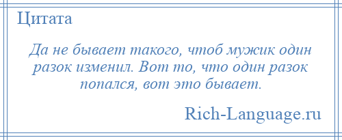 
    Да не бывает такого, чтоб мужик один разок изменил. Вот то, что один разок попался, вот это бывает.