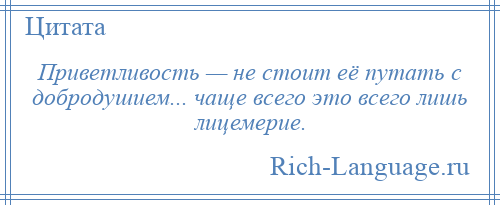 
    Приветливость — не стоит её путать с добродушием... чаще всего это всего лишь лицемерие.
