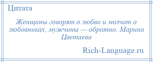 
    Женщины говорят о любви и молчат о любовниках, мужчины — обратно. Марина Цветаева