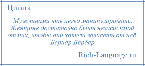 
    Мужчинами так легко манипулировать. Женщине достаточно быть независимой от них, чтобы они хотели зависеть от неё. Бернар Вербер