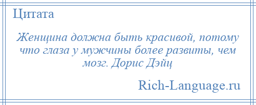 
    Женщина должна быть красивой, потому что глаза у мужчины более развиты, чем мозг. Дорис Дэйц