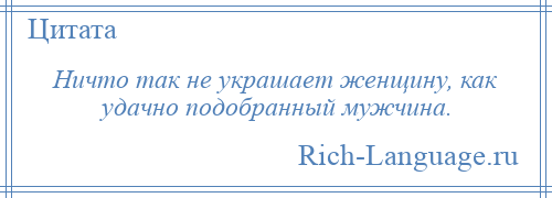 
    Ничто так не украшает женщину, как удачно подобранный мужчина.