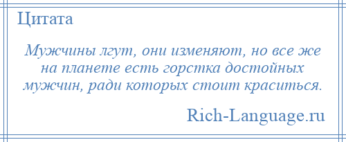 
    Мужчины лгут, они изменяют, но все же на планете есть горстка достойных мужчин, ради которых стоит краситься.