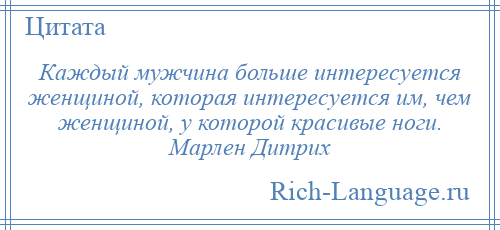 
    Каждый мужчина больше интересуется женщиной, которая интересуется им, чем женщиной, у которой красивые ноги. Марлен Дитрих