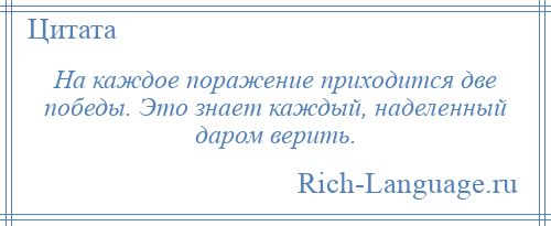 
    На каждое поражение приходится две победы. Это знает каждый, наделенный даром верить.