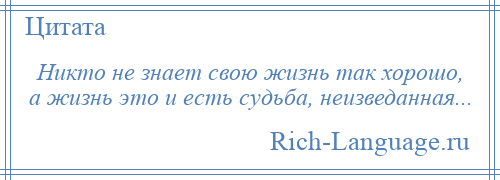 
    Никто не знает свою жизнь так хорошо, а жизнь это и есть судьба, неизведанная...