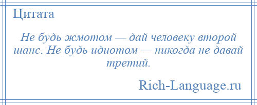 
    Не будь жмотом — дай человеку второй шанс. Не будь идиотом — никогда не давай третий.