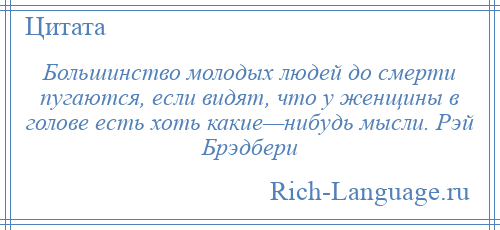 
    Большинство молодых людей до смерти пугаются, если видят, что у женщины в голове есть хоть какие—нибудь мысли. Рэй Брэдбери