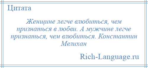 
    Женщине легче влюбиться, чем признаться в любви. А мужчине легче признаться, чем влюбиться. Константин Мелихан