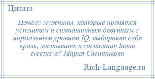 
    Почему мужчины, которые нравятся успешным и симпатичным девушкам с нормальным уровнем IQ, выбирают себе краль, застывших в состоянии homo erectus’a? Мария Свешникова