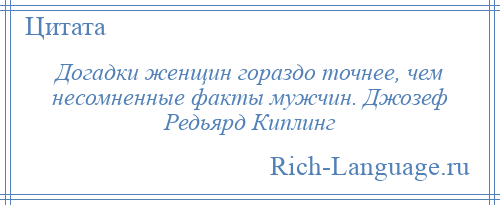 
    Догадки женщин гораздо точнее, чем несомненные факты мужчин. Джозеф Редьярд Киплинг