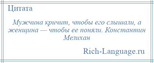 
    Мужчина кричит, чтобы его слышали, а женщина — чтобы ее поняли. Константин Мелихан