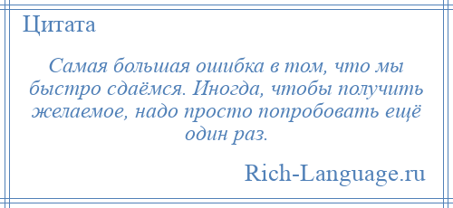 
    Самая большая ошибка в том, что мы быстро сдаёмся. Иногда, чтобы получить желаемое, надо просто попробовать ещё один раз.