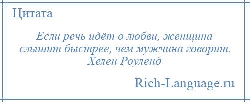 
    Если речь идёт о любви, женщина слышит быстрее, чем мужчина говорит. Хелен Роуленд