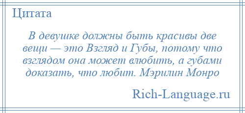 
    В девушке должны быть красивы две вещи — это Взгляд и Губы, потому что взглядом она может влюбить, а губами доказать, что любит. Мэрилин Монро