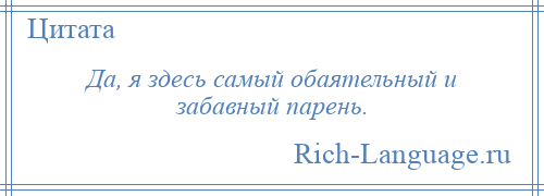 
    Да, я здесь самый обаятельный и забавный парень.