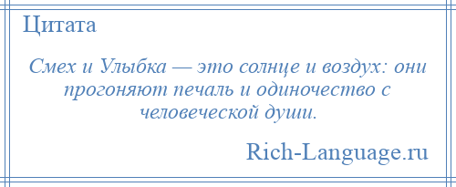 
    Смех и Улыбка — это солнце и воздух: они прогоняют печаль и одиночество с человеческой души.