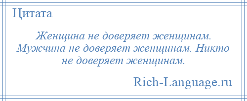 
    Женщина не доверяет женщинам. Мужчина не доверяет женщинам. Никто не доверяет женщинам.