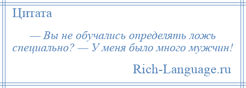 
    — Вы не обучались определять ложь специально? — У меня было много мужчин!