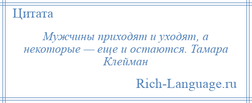 
    Мужчины приходят и уходят, а некоторые — еще и остаются. Тамара Клейман