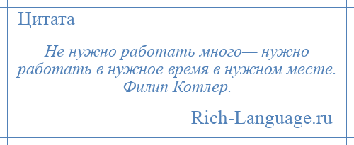 
    Не нужно работать много— нужно работать в нужное время в нужном месте. Филип Котлер.