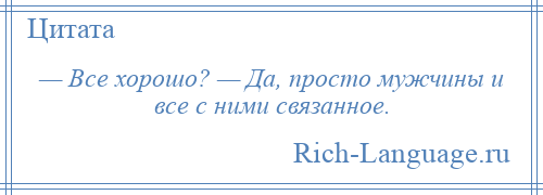 
    — Все хорошо? — Да, просто мужчины и все с ними связанное.