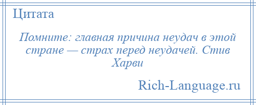 
    Помните: главная причина неудач в этой стране — страх перед неудачей. Стив Харви