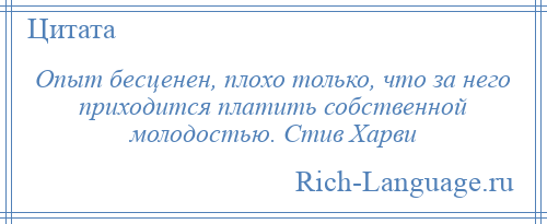 
    Опыт бесценен, плохо только, что за него приходится платить собственной молодостью. Стив Харви