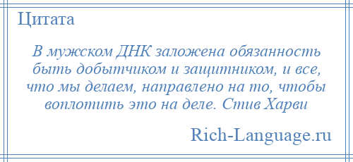 
    В мужском ДНК заложена обязанность быть добытчиком и защитником, и все, что мы делаем, направлено на то, чтобы воплотить это на деле. Стив Харви