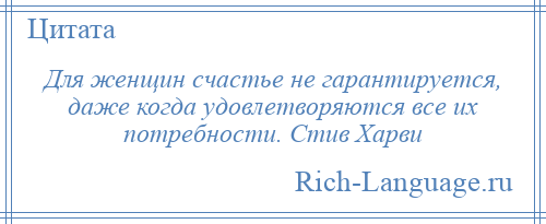 
    Для женщин счастье не гарантируется, даже когда удовлетворяются все их потребности. Стив Харви