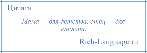 
    Мама — для детства, отец — для юности.