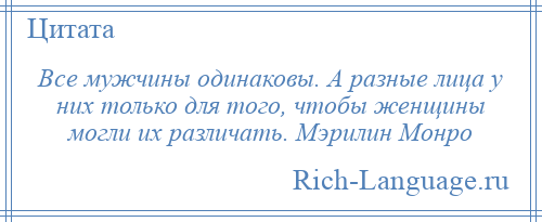 
    Все мужчины одинаковы. А разные лица у них только для того, чтобы женщины могли их различать. Мэрилин Монро