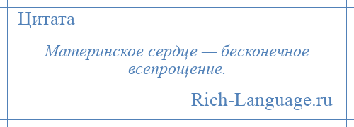 
    Материнское сердце — бесконечное всепрощение.