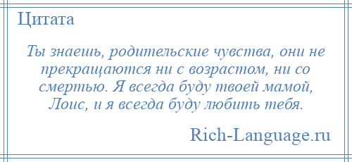 
    Ты знаешь, родительские чувства, они не прекращаются ни с возрастом, ни со смертью. Я всегда буду твоей мамой, Лоис, и я всегда буду любить тебя.
