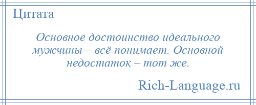 
    Основное достоинство идеального мужчины – всё понимает. Основной недостаток – тот же.