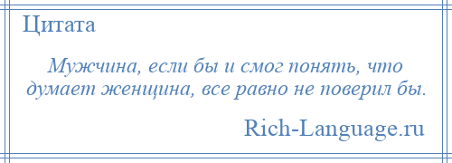 
    Мужчина, если бы и смог понять, что думает женщина, все равно не поверил бы.