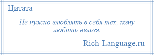 
    Не нужно влюблять в себя тех, кому любить нельзя.