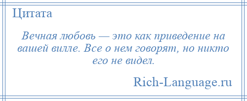 
    Вечная любовь — это как приведение на вашей вилле. Все о нем говорят, но никто его не видел.