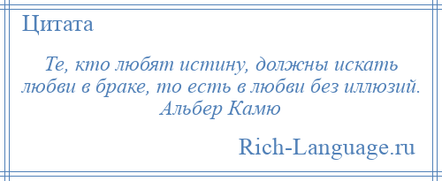 
    Те, кто любят истину, должны искать любви в браке, то есть в любви без иллюзий. Альбер Камю