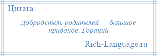 
    Добродетель родителей — большое приданое. Гораций