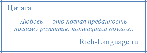 
    Любовь — это полная преданность полному развитию потенциала другого.