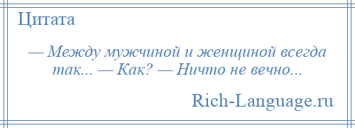 
    — Между мужчиной и женщиной всегда так... — Как? — Ничто не вечно...