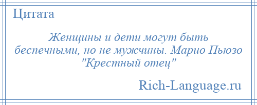 
    Женщины и дети могут быть беспечными, но не мужчины. Марио Пьюзо Крестный отец 