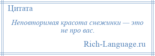 
    Неповторимая красота снежинки — это не про вас.