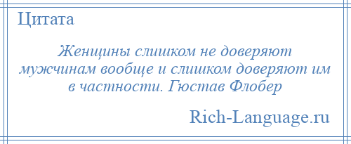 
    Женщины слишком не доверяют мужчинам вообще и слишком доверяют им в частности. Гюстав Флобер