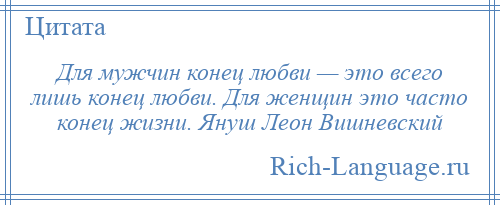 
    Для мужчин конец любви — это всего лишь конец любви. Для женщин это часто конец жизни. Януш Леон Вишневский